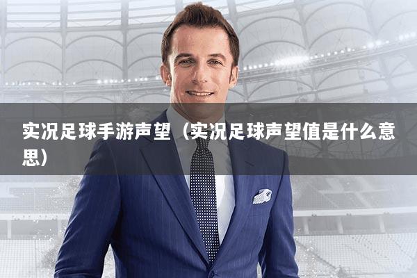 实况足球手游声望（实况足球声望值是什么意思）