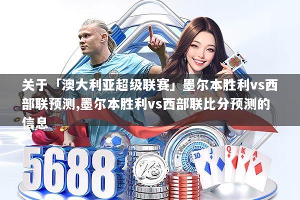关于「澳大利亚超级联赛」墨尔本胜利vs西部联预测,墨尔本胜利vs西部联比分预测的信息