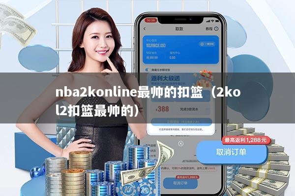 nba2konline最帅的扣篮（2kol2扣篮最帅的）
