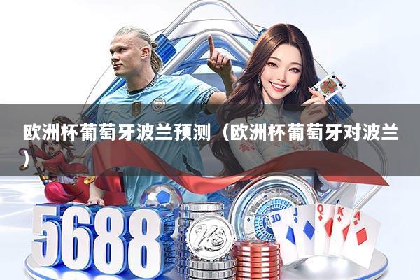 欧洲杯葡萄牙波兰预测(欧洲杯葡萄牙对波兰)