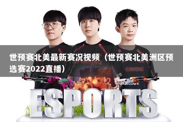 世预赛北美最新赛况视频(世预赛北美洲区预选赛2022直播)