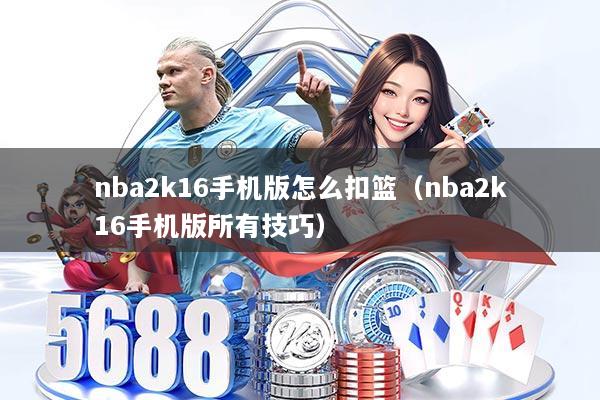 nba2k16手机版怎么扣篮(nba2k16手机版所有技巧)