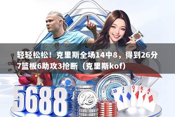 轻轻松松！克里斯全场14中8，得到26分7篮板6助攻3抢断（克里斯kof）