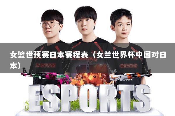 女篮世预赛日本赛程表(女兰世界杯中国对日本)