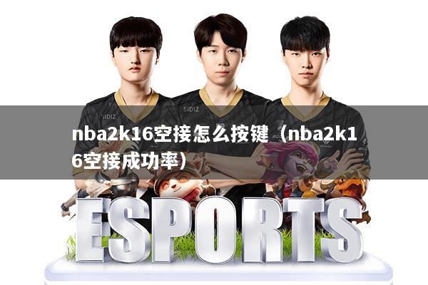 nba2k16空接怎么按键（nba2k16空接成功率）