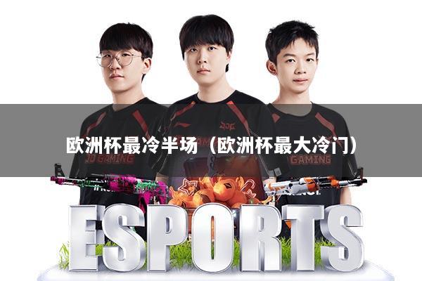 欧洲杯最冷半场（欧洲杯最大冷门）