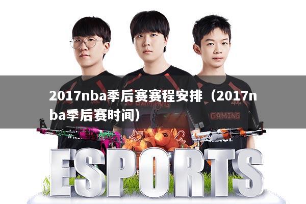 2017nba季后赛赛程安排（2017nba季后赛时间）