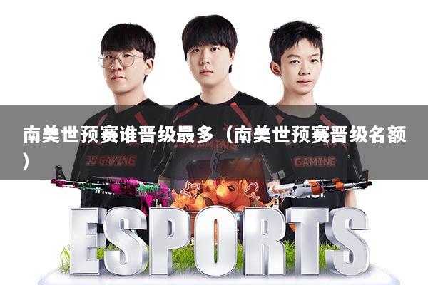 南美世预赛谁晋级最多（南美世预赛晋级名额）