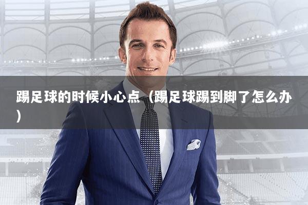 踢足球的时候小心点（踢足球踢到脚了怎么办）