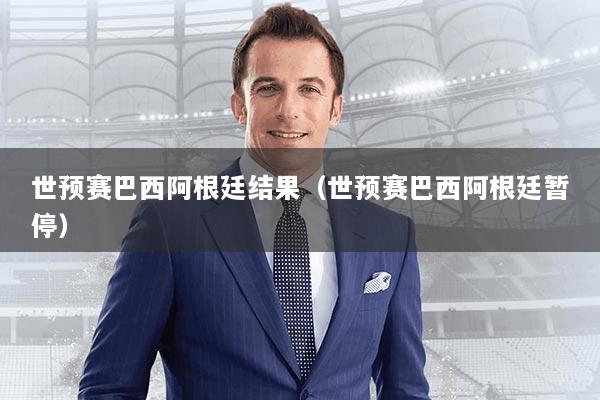 世预赛巴西阿根廷结果（世预赛巴西阿根廷暂停）
