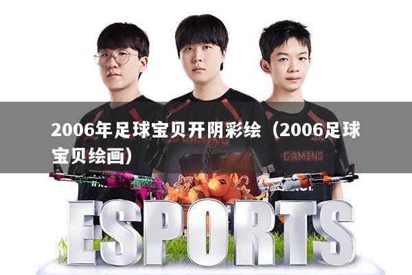 2006年足球宝贝开阴彩绘（2006足球宝贝绘画）