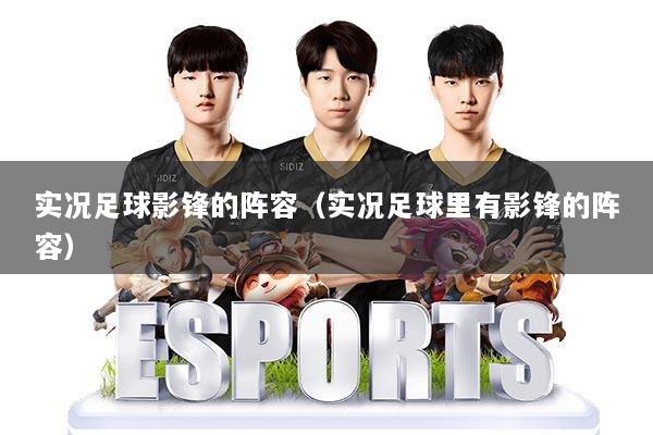 实况足球影锋的阵容（实况足球里有影锋的阵容）