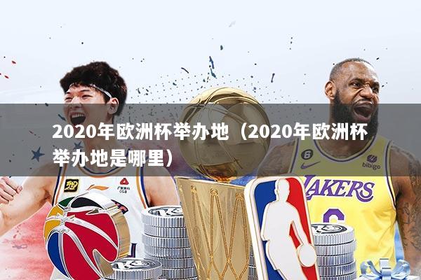 2020年欧洲杯举办地（2020年欧洲杯举办地是哪里）