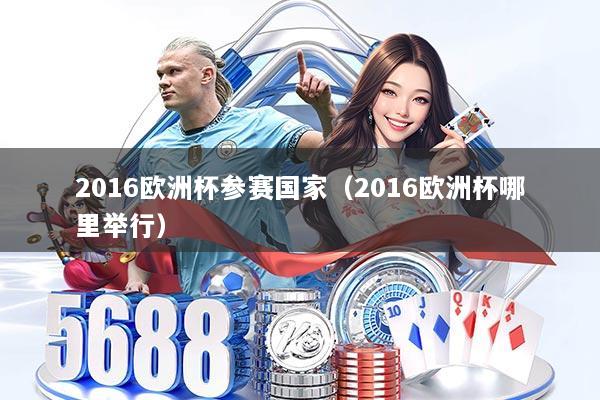 2016欧洲杯参赛国家（2016欧洲杯哪里举行）