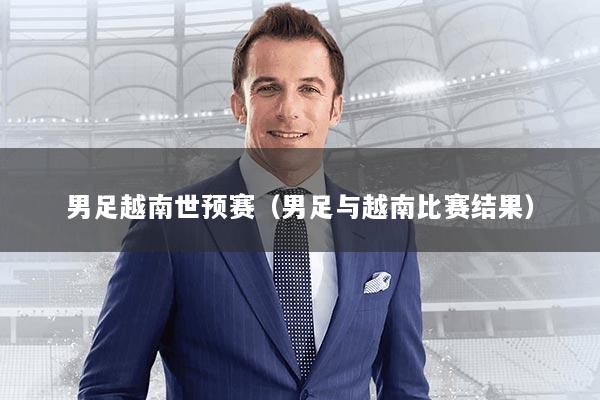 男足越南世预赛(男足与越南比赛结果)