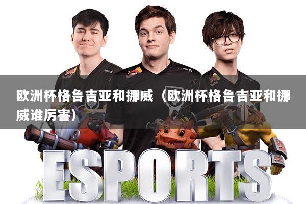 欧洲杯格鲁吉亚和挪威（欧洲杯格鲁吉亚和挪威谁厉害）