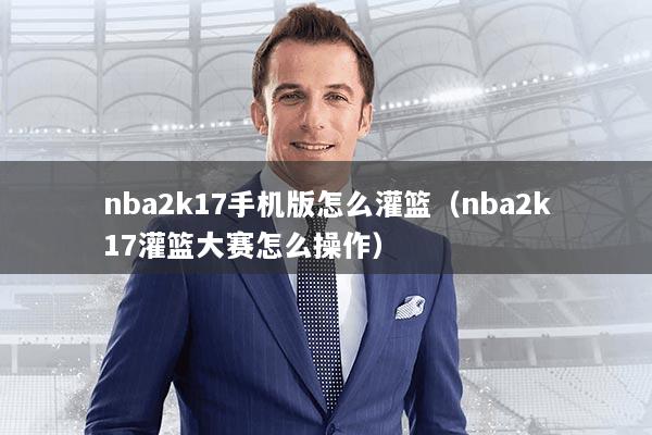 nba2k17手机版怎么灌篮（nba2k17灌篮大赛怎么操作）