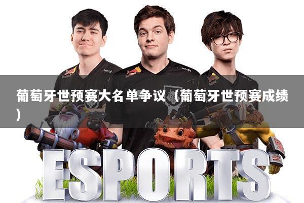 葡萄牙世预赛大名单争议（葡萄牙世预赛成绩）