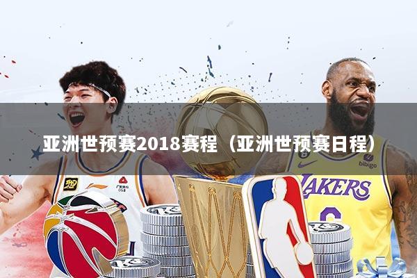 亚洲世预赛2018赛程（亚洲世预赛日程）