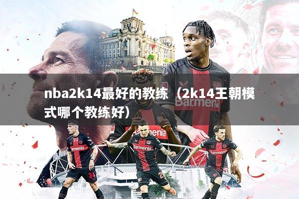nba2k14最好的教练（2k14王朝模式哪个教练好）