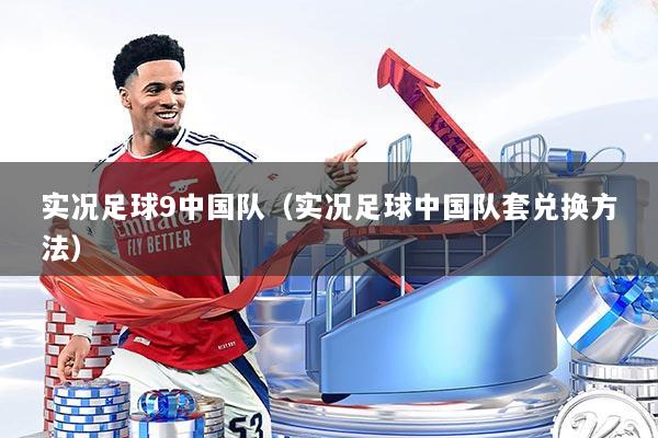 实况足球9中国队（实况足球中国队套兑换方法）