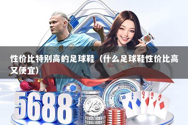 性价比特别高的足球鞋（什么足球鞋性价比高又便宜）