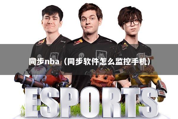 同步nba（同步软件怎么监控手机）