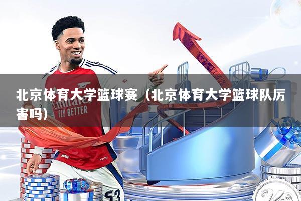 北京体育大学篮球赛（北京体育大学篮球队厉害吗）