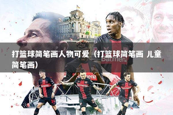 打篮球简笔画人物可爱（打篮球简笔画 儿童简笔画）