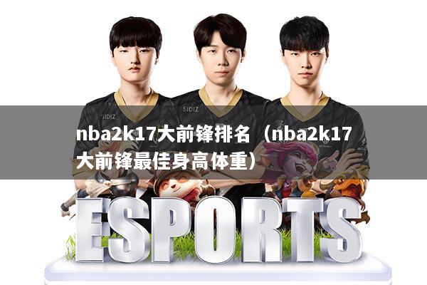 nba2k17大前锋排名（nba2k17大前锋最佳身高体重）