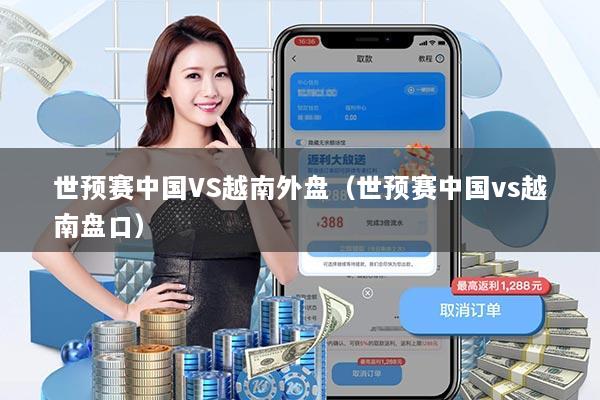 世预赛中国VS越南外盘（世预赛中国vs越南盘口）