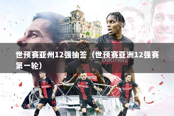 世预赛亚州12强抽签（世预赛亚洲12强赛第一轮）