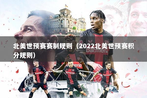 北美世预赛赛制规则（2022北美世预赛积分规则）