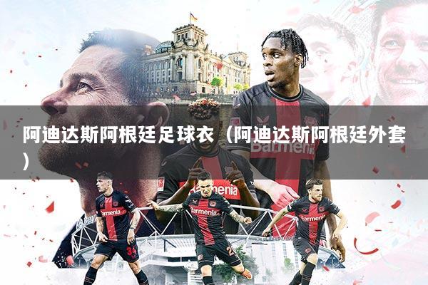 阿迪达斯阿根廷足球衣（阿迪达斯阿根廷外套）