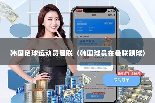 韩国足球运动员曼联（韩国球员在曼联踢球）