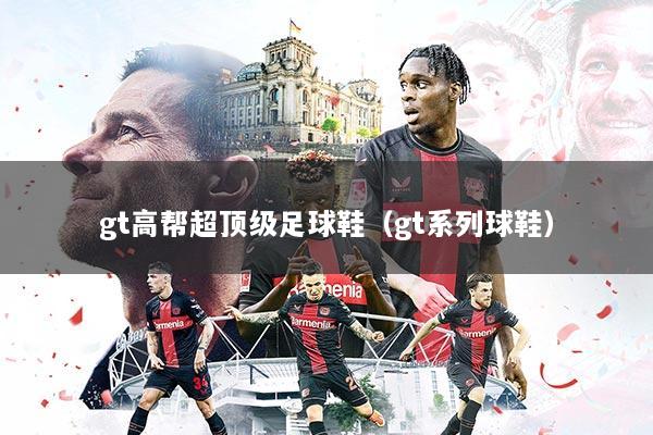 gt高帮超顶级足球鞋（gt系列球鞋）
