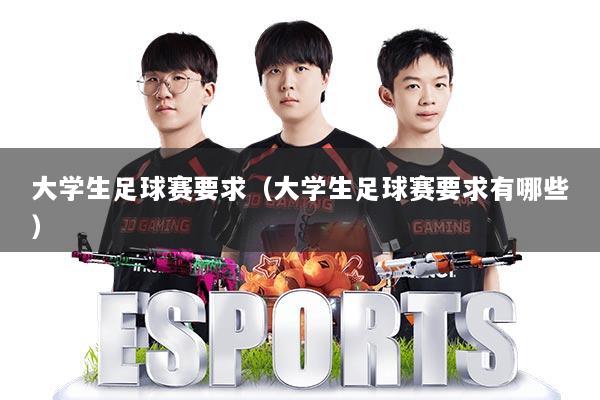 大学生足球赛要求（大学生足球赛要求有哪些）